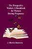 The Prospective Mother a Handbook for Women During Pregnancy
