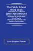 The Public School Word-book; A conribution to to a historical glossary of words phrases and turns of expression obsolete and in current use peculiar to our great public schools together with some that have been or are modish at the universities