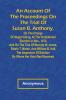 An Account of the Proceedings on the Trial of Susan B. Anthony on the Charge of Illegal Voting at the Presidential Election in Nov. 1872 and on the Trial of Beverly W. Jones Edwin T. Marsh and William B. Hall the Inspectors of Election by Whom Her