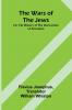 The Wars of the Jews; Or The History of the Destruction of Jerusalem