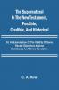 The Supernatural in the New Testament Possible Credible and Historical; Or An Examination of the Validity of Some Recent Objections Against Christianity as a Divine Revelation