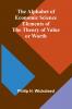 The Alphabet of Economic Science; Elements of the Theory of Value or Worth