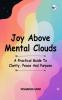 Joy Above Mental Clouds: A Practical Guide To Clarity Peace And Purpose
