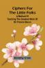 Ciphers For The Little Folks; A Method Of Teaching The Greatest Work Of Sir Francis Bacon