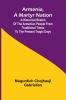 Armenia A Martyr Nation; A Historical Sketch Of The Armenian People From Traditional Times To The Present Tragic Days