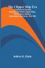 The Clipper Ship Era; An Epitome Of Famous American And British Clipper Ships Their Owners Builders Commanders And Crews 1843-1869