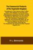 The Commercial Products Of The Vegetable Kingdom; Considered In Their Various Uses To Man And In Their Relation To The Arts And Manufactures; Forming A Practical Treatise & Handbook Of Reference For The Colonist Manufacturer Merchant And Consumer On T