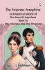 The Empress Josephine An Historical Sketch Of The Days Of Napoleon Book III The Empress And The Divorced
