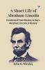 A Short Life Of Abraham Lincoln Condensed From Nicolay & Hay's Abraham Lincoln: A History