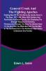 General Crook and the Fighting Apaches; Treating Also of the Part Borne by Jimmie Dunn in the days 1871-1886 When With Soldiers and Pack-trains and Indian Scouts but Employing the Stronger Weapons of Kindness Firmness and Honesty the Gray Fox Worked
