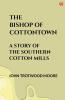 The Bishop Of Cottontown A Story Of The Southern Cotton Mills