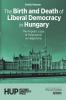 The Birth and Death of Liberal Democracy in Hungary
