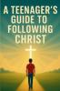 A Teenager's Guide to Following Christ