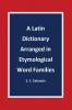 A Latin Dictionary Arranged in Etymological Word Families
