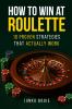 How To Win At Roulette-10 Proven Strategies That Actually Work