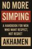 No More Simping - A Handbook for men who want respect not regret