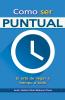 Como ser puntual. El arte de llegar a tiempo a todo.