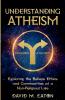 UNDERSTANDING ATHEISM Exploring the Beliefs Ethics and Communities of a Non-Religious Life