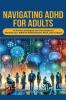 Navigating ADHD For Adults12 Proven Strategies and Techniques to Harness your ADHD in Relationships Work and at Home