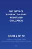 2026 The Birth of a Super Intelligent Integrated Civilization--2 of 12