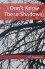 I Don't Know These Shadows