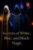 Secrets of White Blue and Black Magic