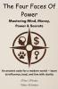 The Four Faces of Power - Mastering Mind Money Power & Secrets