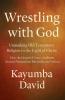Wrestling with God  Unmasking Old Testament Religion in the Light of Christ How the Gospel of Grace Confronts Ancient Nationalism Patriarchy and Violence