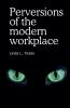 Perversions of the modern workplace