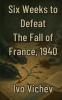 Six Weeks to Defeat The Fall of France 1940