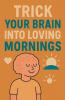 Trick Your Brain Into Loving Mornings