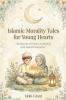 Islamic Morality Tales For Young Hearts - 34 Stories of Faith Kindness And Good Character