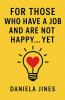 FOR THOSE WHO HAVE A JOB AND ARE NOT HAPPY... YET