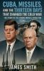 Cuba Missiles and the Thirteen Days That Changed the Cold War