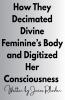 How They Decimated Divine Feminine's Body and Digitized Her Consciousness