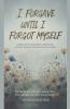 I Forgave Until I Forgot Myself
