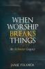 When Worship Breaks Things