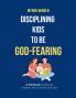 DISCIPLINING KIDS TO BE GOD-FEARING