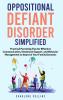 Oppositional Defiant Disorder Simplified  Practical Parenting Tips for Effective Communication Emotional Support and Behavior Management to Improve Your Family Dynamic