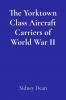 The Yorktown Class Aircraft Carriers of World War II