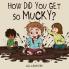 How did you get so mucky?