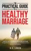 The Practical Guide To A Healthy Marriage