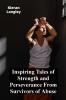 Inspiring Tales of Strength and Perseverance From Survivors of Abuse