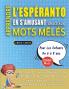 APPRENDRE L'ESPÉRANTO EN S'AMUSANT GRÂCE AUX MOTS MÊLÉS - POUR LES ENFANTS DE 6 À 8 ANS - Découvrez Comment Améliorer Son Vocabulaire Avec 2000 Mots Cachés Et S'entraîner À La Maison - 100 Grilles De Jeux - Matériel Pédagogique Et Cahier D'activités