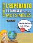 APPRENDRE L'ESPÉRANTO EN S'AMUSANT GRÂCE AUX MOTS MÊLÉS - POUR LES ENFANTS DE 8 À 10 ANS - Découvrez Comment Améliorer Son Vocabulaire Avec 2000 Mots Cachés Et S'entraîner À La Maison - 100 Grilles De Jeux - Matériel Pédagogique Et Cahier D'activités