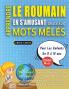 APPRENDRE LE ROUMAIN EN S'AMUSANT GRÂCE AUX MOTS MÊLÉS - POUR LES ENFANTS DE 8 À 10 ANS - Découvrez Comment Améliorer Son Vocabulaire Avec 2000 Mots Cachés Et S'entraîner À La Maison - 100 Grilles De Jeux - Matériel Pédagogique Et Cahier D'activités
