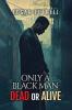 ONLY A BLACK MAN DEAD OR ALIVE