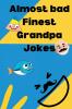 Almost bad Finest Grandpa Jokes