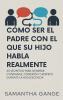 Cómo Ser El Padre Con El Que Su Hijo Habla Realmente