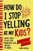 How Do I Stop Yelling at  My Kids? Simple Tools to Help You Parent with Love Instead  of Anger